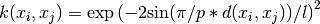 k(x_i, x_j) = \text{exp}\left(-2 \text{sin}(\pi / p * d(x_i, x_j)) / l\right)^2